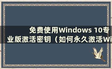 免费使用Windows 10专业版激活密钥（如何永久激活Windows 10专业版）